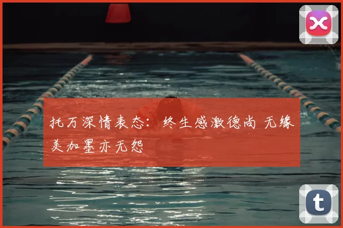 托万深情表态:终生感激德尚 无缘美加墨亦无怨
