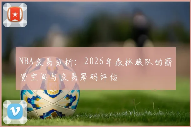 NBA交易分析：2026年森林狼队的薪资空间与交易筹码评估