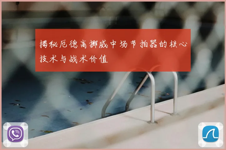 揭秘厄德高挪威中场节拍器的核心技术与战术价值