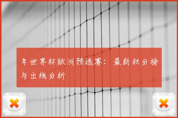 年世界杯欧洲预选赛：最新积分榜与出线分析