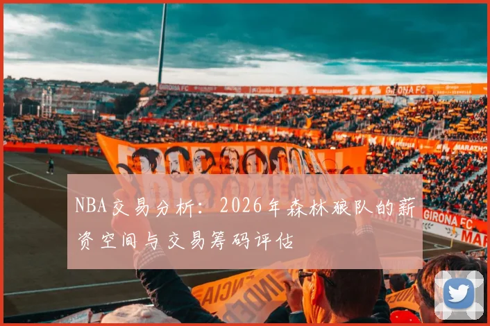NBA交易分析：2026年森林狼队的薪资空间与交易筹码评估