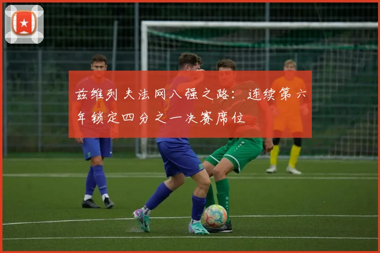 兹维列夫法网八强之路：连续第六年锁定四分之一决赛席位