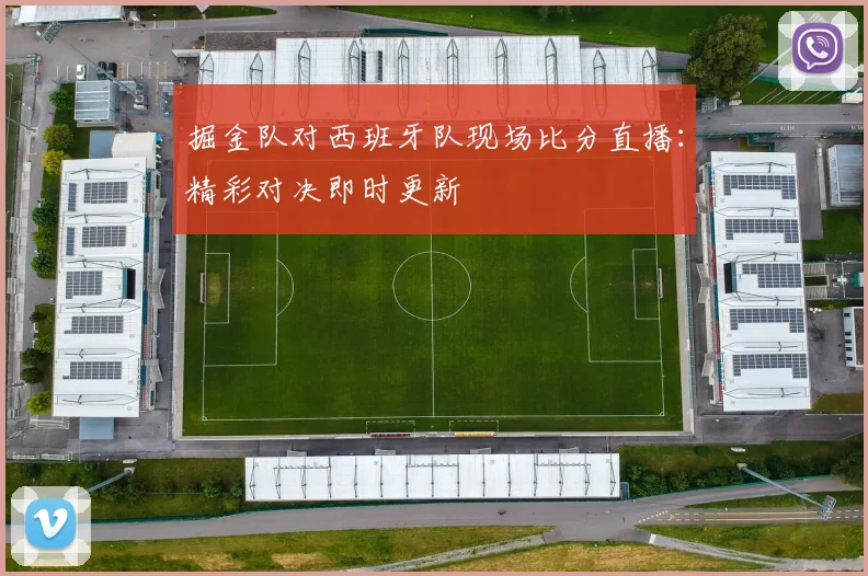 掘金队对西班牙队现场比分直播：精彩对决即时更新