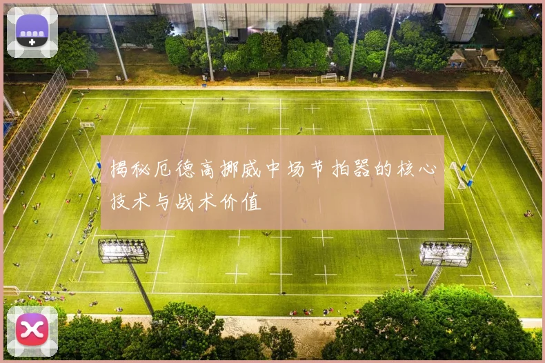 揭秘厄德高挪威中场节拍器的核心技术与战术价值