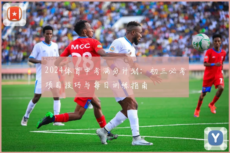 2024体育中考满分计划：初三必考项目技巧与每日训练指南