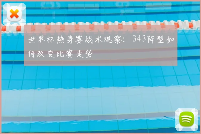 世界杯热身赛战术观察：343阵型如何改变比赛走势