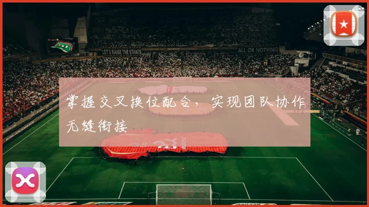 掌握交叉换位配合，实现团队协作无缝衔接